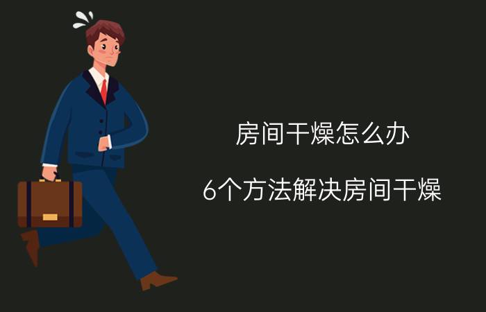 房间干燥怎么办 6个方法解决房间干燥